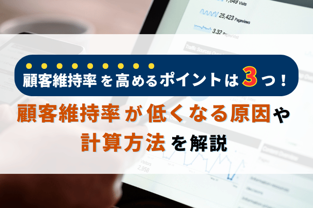 顧客維持率を高めるポイントは3つ！低くなる原因や計算方法についても解説